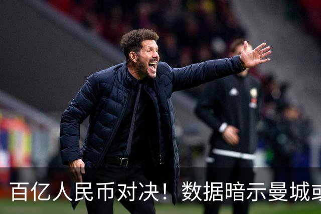 百亿人民币对决！数据暗示曼城或2-1复仇巴黎