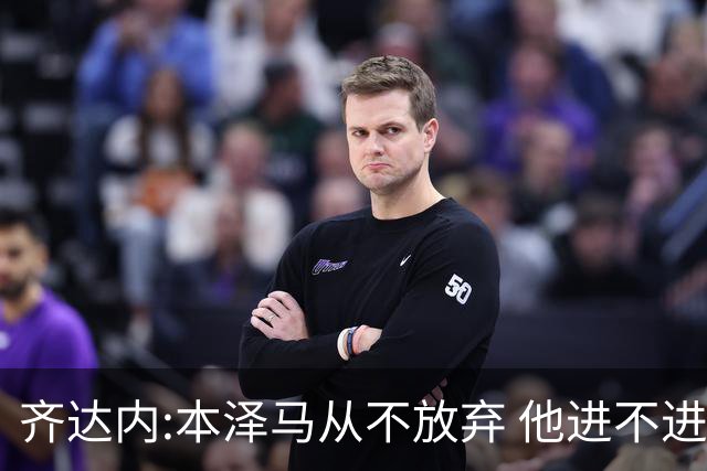 齐达内:本泽马从不放弃 他进不进球都非常重要